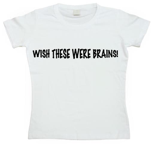 Wish These Were Brains Girly T-shirt