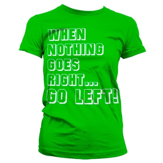 When Nothing Goes Right... Go Left! Girly T-Shirt