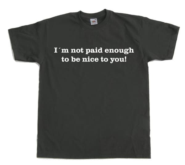 I´m Not Paid Enough To Be Nice To You T-Shirt