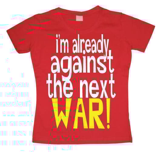 Im Already Against The Next War Girly T-shirt