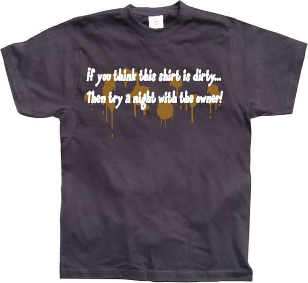 If you think this shirt is dirty... T-Shirt