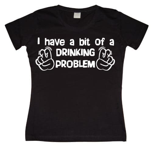 I Have A Bit Of A Drinking Problem Girly T-shirt
