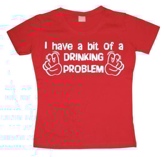 I Have A Bit Of A Drinking Problem Girly T-shirt