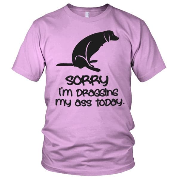 Sorry For Dragging My Ass Today T-Shirt