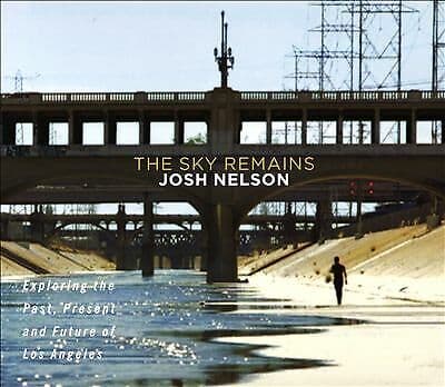 Josh Nelson : The Sky Remains: Exploring the Past, Present and Future of Los