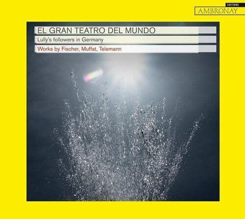El Gran Teatro del Mundo : Lully’s Followers in Germany: Works By Fischer,