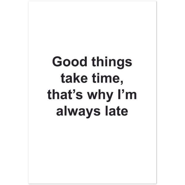 Good Things take time, that's why I'm always late Poster - 70X100 cm / 28X40?