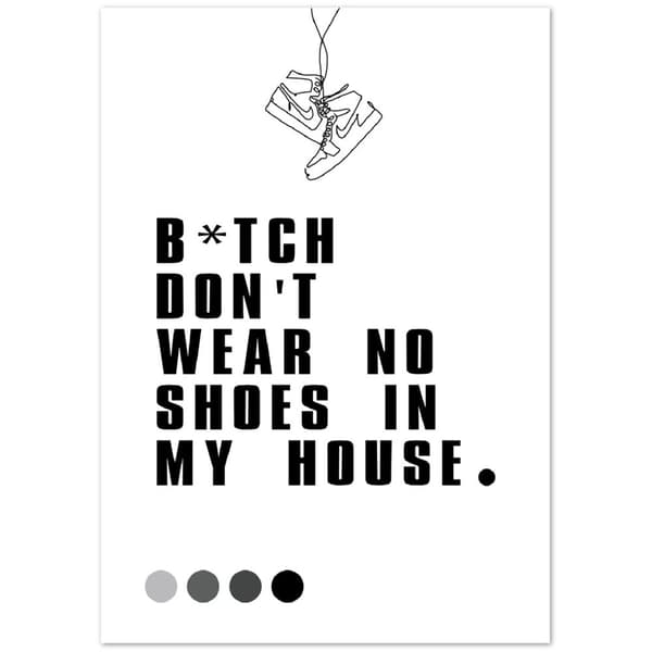 B*tch don't wear no shoes in my house poster - A4 21X29.7 cm / 8X12?