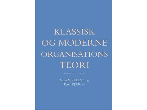 Klassisk og moderne organisationsteori | Anne Reff Pedersen;Bente Elkjær;Dan Kärreman;Henrik Holt Larsen;Mitchell Dean;Niels Åkerstrøm Andersen;Henri