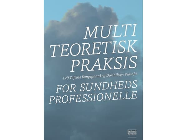 Multiteoretisk praksis for sundhedsprofessionelle | Leif Tøfting Kongsgaard og Dorit Ibsen Vedtofte | Kieli: Tanska