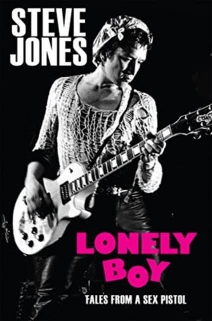 SEX PISTOLS: Lonely Boy: Tales From A Sex Pistol By Steve Jones