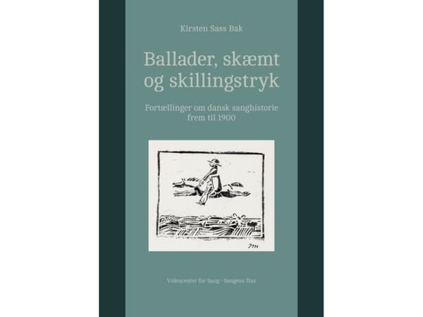 Ballader, skæmt og skillingstryk. Fortællinger om dansk sanghistorie frem til 1900. | Kirsten Sass Bak. [To kapitler af Lene Halskov Hansen]