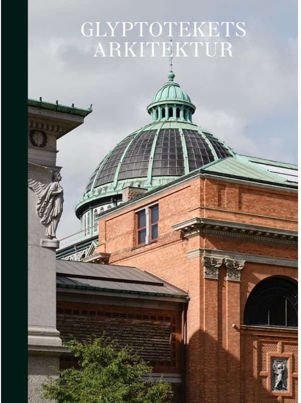 Glyptotekets arkitektur | Jannie Rosenberg Bendsen og Anna Manly (red.), Gertrud Hvidberg-Hansen, Peter Thule Kristensen, Mogens A. Morgen, Birgitte