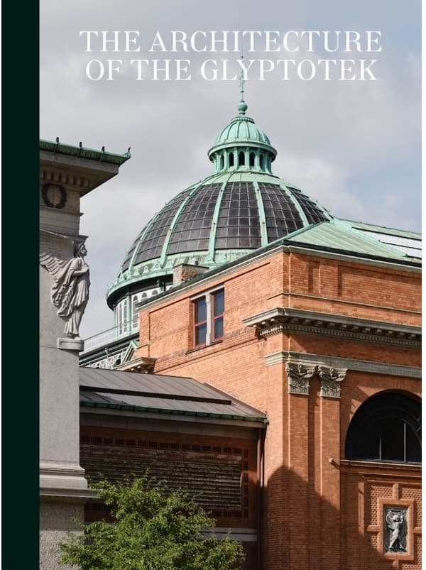 The Architecture of the Glyptotek | Jannie Rosenberg Bendsen;Anna Manly;Gertrud Hvidberg-Hansen;Peter Thule Kristensen;Mogens A. Morgen;Birgitte Klei