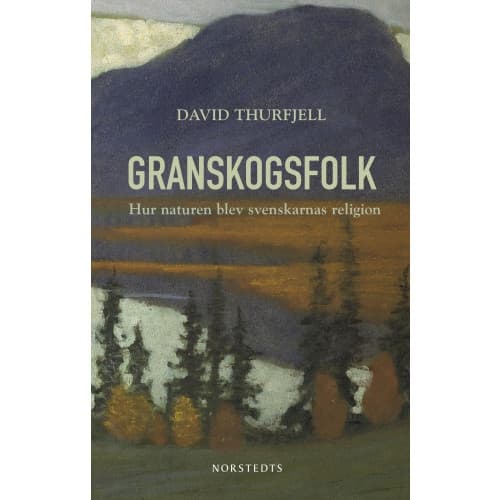Granskogsfolk : hur naturen blev svenskarnas religion (inbunden)