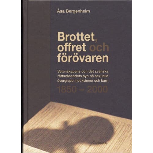 Brottet, offret och förövaren : vetenskapens och det svenska rättsväsendets syn på sexuella övergrepp mot kvinnor och barn 1850-2000 (inbunden)