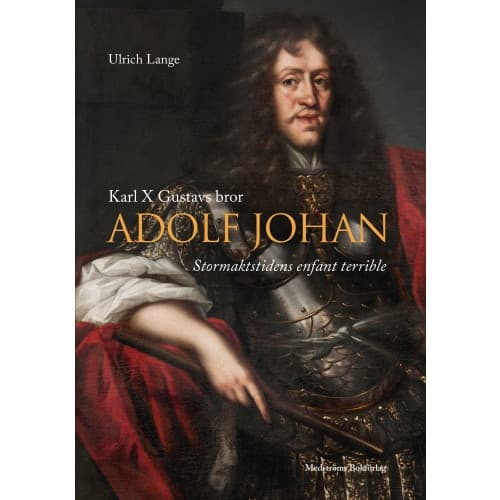 Karl X Gustavs bror Adolf Johan : stormaktstidens enfant terrible (inbunden)