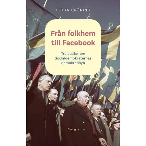 Från folkhem till Facebook: tre essäer om socialdemokraternas demokratisyn (häftad)