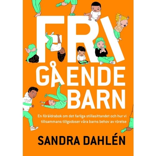 Frigående barn : en föräldrarbok om det ökade stillasittandet och hur vi tillsammans tillgodoser våra barns behov av rörelse (inbunden)