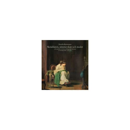 Skräddaren, sömmerskan och modet : arbetsmetoder och arbetsdelning i tillverkningen av kvinnlig dräkt 1770-1830 (bok, danskt band)