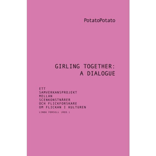 Girling together: A dialogue : ett samverkansprojekt mellan scenkonstnärer och flickforskare om flickan i kulturen (häftad)
