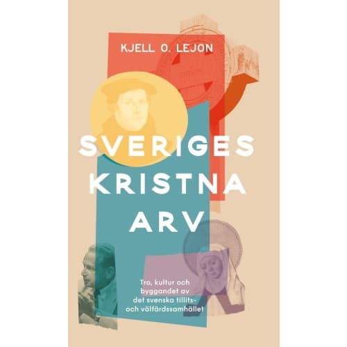 Sveriges kristna arv : tro, kultur och byggandet av det svenska tillits- och välfärdssamhället (inbunden)