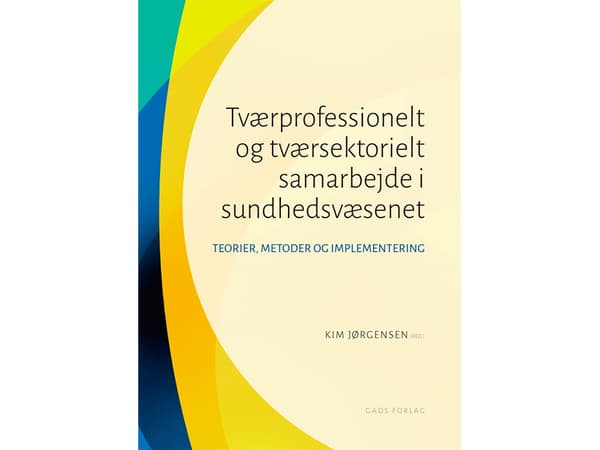 Tvärprofessionellt och tvärsektoriellt samarbete inom hälso- och sjukvården | Kim Jørgensen Birgitte Lerbæk, Bjarne Viskum, Trine Ungermann Fredskild