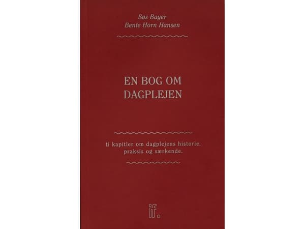 En bog om dagplejen: Ti kapitler om dagplejens historie, praksis og særkende | Søs Bayer & Bente Horn Hansen