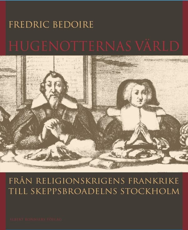 Hugenotternas värld : från religionskrigens Frankrike till skeppsbroadelns Stockholm