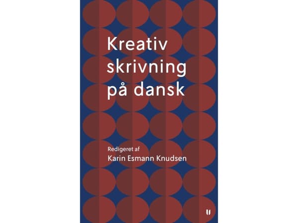 Kreativ skrivning på dansk | Karin Esmann Knudsen, Anne Marie Mai, Maja Lucas, Jørgen Aabenhus, Anita Nell Bech Albertsen, Ulrik Lehrmann og Trisse G