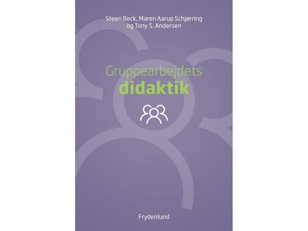 Gruppearbejdets didaktik | Steen Beck, Maren Aarup Schjørring, Tony S. Andersen