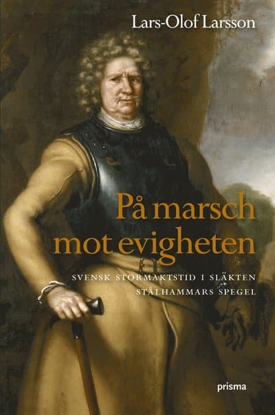 På marsch mot evigheten : svensk stormaktstid i släkten Stålhammars spegel