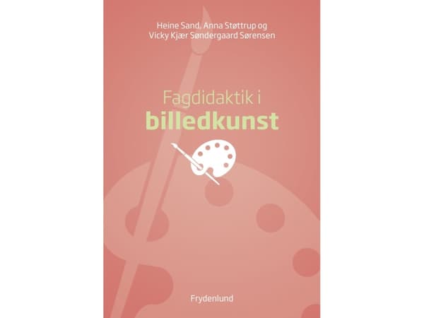 Fagdidaktik i billedkunst | Heine Sand, Anna Støttrup, Vicky Kjær Søndergaard Sørensen | Språk: Dansk
