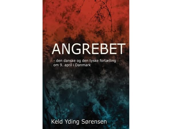 Angrebet - Den danske og den tyske fortælling om 9. april 1940 i Danmark | Keld Yding Sørensen
