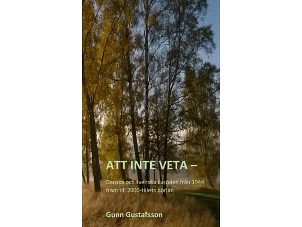 Att inte veta - Danska och svenska livsöden från 1944 fram till 2000-talets början | Gunn Gustafsson
