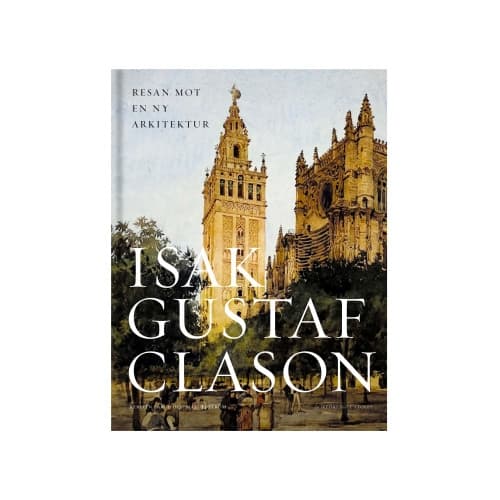 Isak Gustaf Clason : resan mot en ny arkitektur (inbunden)