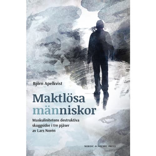Maktlösa människor : maskulinitetens destruktiva skuggsidor i tre pjäser av Lars Norén (inbunden)