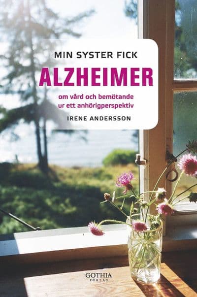 Min syster fick alzheimer : om vård och bemötande ur ett anhörigperspektiv