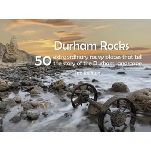 Durham Rocks - 50 Extraordinary Rocky Places That Tell The Story of the Durham Landscape (häftad, eng)