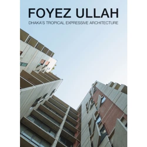 Foyez Ullah: Dhaka’S Tropical Expressiv Architecture (inbunden, eng)