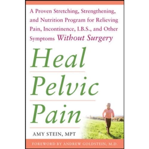 Heal Pelvic Pain: The Proven Stretching, Strengthening, and Nutrition Program for Relieving Pain, Incontinence,& I.B.S, and Other Symptoms Without Sur