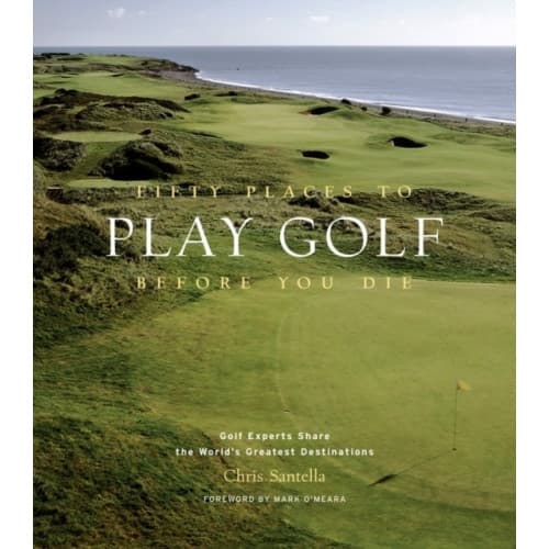 Fifty Places to Play Golf Before You Die: Golf Experts Share the World's Greatest Destinations (inbunden, eng)