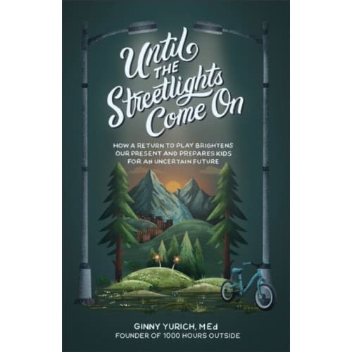 Until the Streetlights Come On – How a Return to Play Brightens Our Present and Prepares Kids for an Uncertain Future (inbunden, eng)