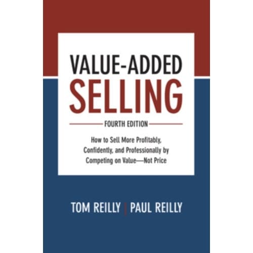 Value-Added Selling, Fourth Edition: How to Sell More Profitably, Confidently, and Professionally by Competing on Value—Not Price (inbunden, eng)
