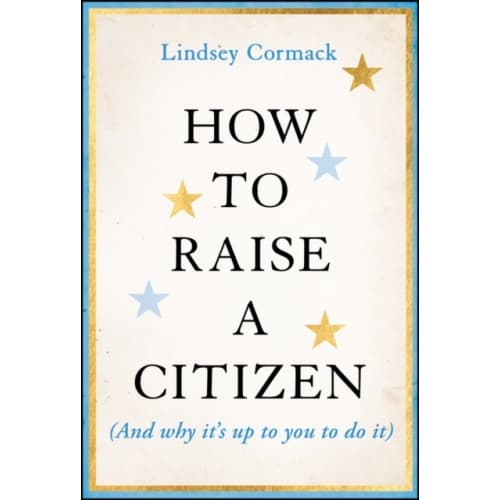 How to Raise a Citizen (And Why It's Up to You to Do It) (inbunden, eng)