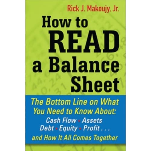 How to Read a Balance Sheet: The Bottom Line on What You Need to Know about Cash Flow, Assets, Debt, Equity, Profit...and How It all Comes Together (h