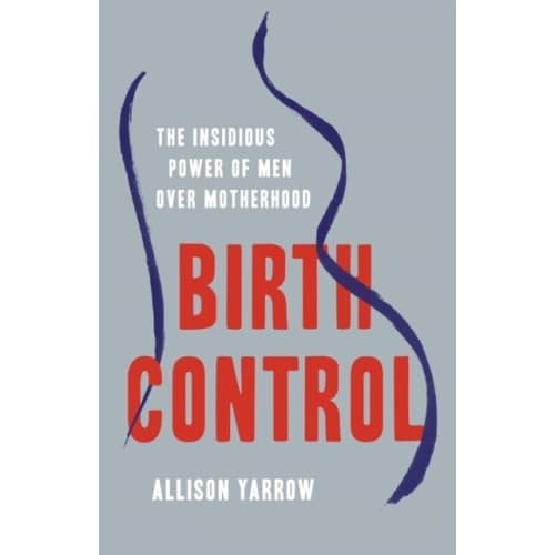 Birth Control : The Insidious Power of Men Over Motherhood