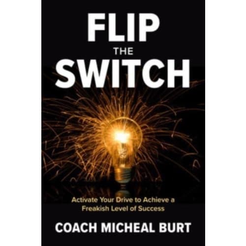 Flip the Switch: Activate Your Drive to Achieve a Freakish Level of Success (inbunden, eng)