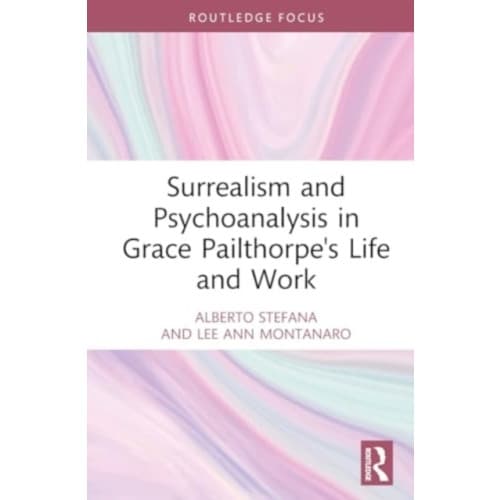 Surrealism and Psychoanalysis in Grace Pailthorpe's Life and Work (inbunden, eng)