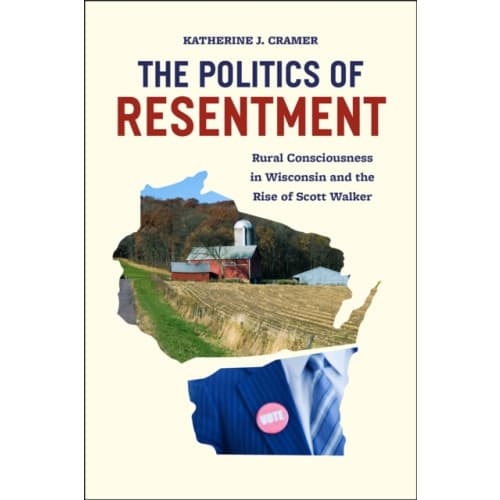 The Politics of Resentment – Rural Consciousness in Wisconsin and the Rise of Scott Walker (häftad, eng)
